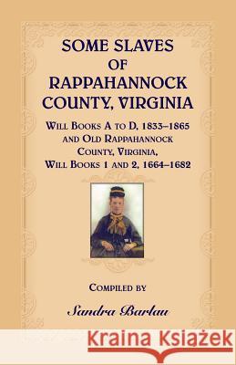Some Slaves of Rappahannock County, Virginia Will Books A to D, 1833-1865 and Old Rappahannock County, Virginia Will Books 1 and 2, 1664-1682 Sandra Barlau 9780788458606 Heritage Books
