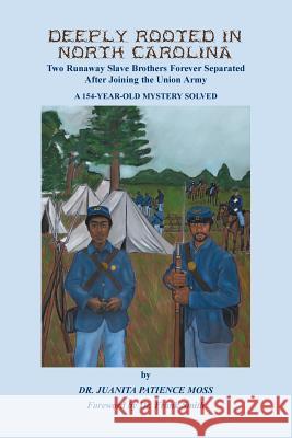 Deeply Rooted in North Carolina: Two Runaway Slave Brothers Forever Separated After Joining the Union Army Juanita Patience Moss 9780788458712 Heritage Books