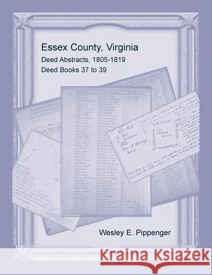 Essex County, Virginia Deed Abstracts, 1805-1819, Deed Books 37 to 39 Wesley E. Pippenger 9780788458828 Heritage Books