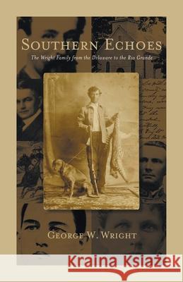 Southern Echoes.: The Wright Family from the Delaware to the Rio Grande George Wright 9780788458859