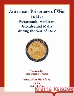 American Prisoners of War Held At Portsmouth, Stapleton, Gibraltar and Malta during the War of 1812 Eric Eugene Johnson 9780788458866 Heritage Books