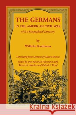 The Germans in the American Civil War with a Biographical Directory Wilhelm Kaufmann, Don Heinrich Tolzmann 9780788458897