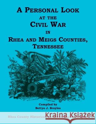 A Personal Look at the Civil War in Rhea and Meigs Counties, Tennessee Bettye Broyles 9780788487156