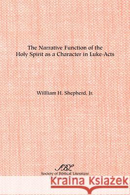 The Narrative Function of the Holy Spirit as a Character in Luke-Acts William H. Shepherd Jr. William Shepherd 9780788500206 Society of Biblical Literature