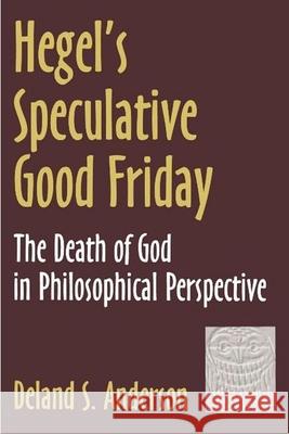 Hegel's Speculative Good Friday: The Death of God in Philosophical Perspective Deland S. Anderson 9780788501241 American Academy of Religion Book