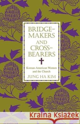 Bridge-Makers and Cross-Bearers: Korean-American Women and the Church Jung Ha Kim Jung Ha Kim 9780788501661 American Academy of Religion Book