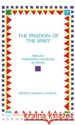 The Freedom of the Spirit: African Indigenous Churches in Kenya Francis K. Githieya 9780788501708 American Academy of Religion Book