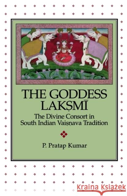 The Goddess Lakṣmī: The Divine Consort in South Indian Vaiṣṇava Tradition Kumar, P. Pratap 9780788501999