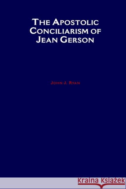 The Apostolic Conciliarism of Jean Gerson John J. Ryan 9780788504648 American Academy of Religion Book