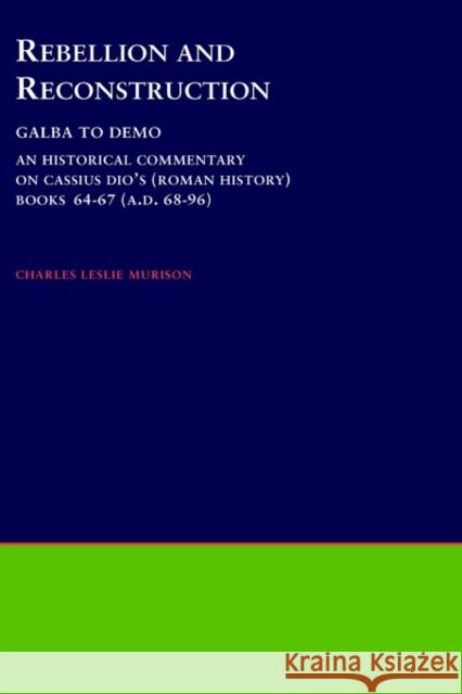 Rebellion and Reconstruction: Galba to Domitian: An Historical Commentary on Cassius Dio's Roman History. Volume 9, Books 64-67 (A.D. 68-96) Murison, Charles Leslie 9780788505478