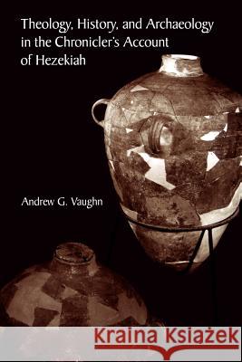 Theology, History, and Archaeology in the Chronicler's Account of Hezekiah Andrew G. Vaughn 9780788505942 Scholars Press