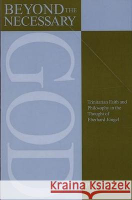 Beyond the Necessary God: Trinitarian Faith and Philosophy in the Thought of Eberhard Jüngel Dehart, Paul 9780788506246 Oxford University Press
