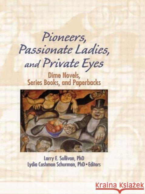 Pioneers, Passionate Ladies, and Private Eyes : Dime Novels, Series Books, and Paperbacks Larry E. Sullivan 9780789000163 Haworth Press