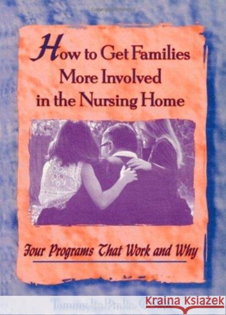 How to Get Families More Involved in the Nursing Home: Four Programs That Work and Why La Brake, Tammy 9780789000569 Haworth Press