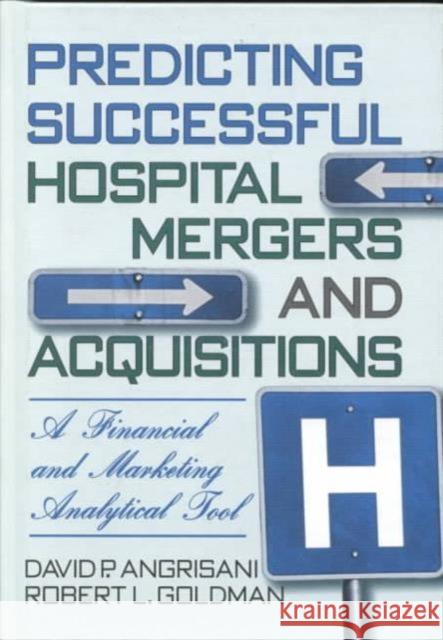 Predicting Successful Hospital Mergers and Acquisitions : A Financial and Marketing Analytical Tool David P. Angrisani Robert L. Goldman 9780789000576 