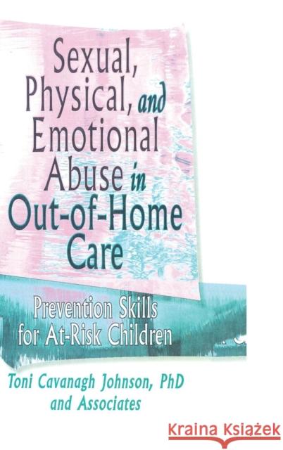 Sexual, Physical, and Emotional Abuse in Out-of-Home Care: Prevention Skills for At-Risk Children Johnson, Toni Cavanaugh 9780789000880 Haworth Press