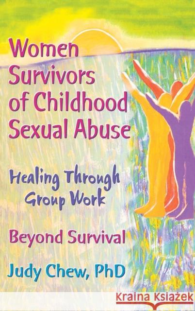 Women Survivors of Childhood Sexual Abuse : Healing Through Group Work - Beyond Survival Judy Chew 9780789001108 Haworth Press