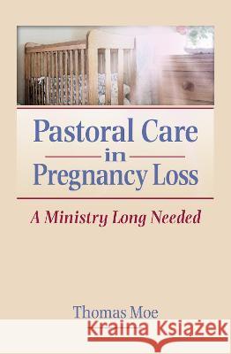 Pastoral Care in Pregnancy Loss: A Ministry Long Needed Moe, Thomas 9780789001245 Haworth Pastoral Press