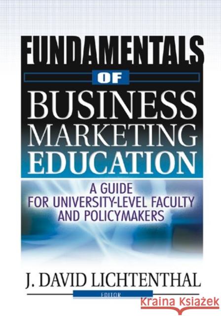 Fundamentals of Business Marketing Education: A Guide for University-Level Faculty and Policymakers Lichtenthal, J. David 9780789001320