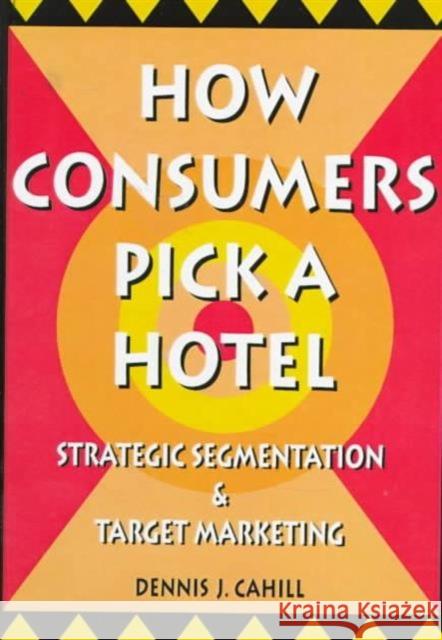 How Consumers Pick a Hotel : Strategic Segmentation and Target Marketing Dennis J. Cahill 9780789001399 Haworth Press