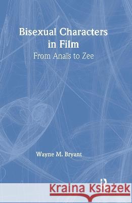 Bisexual Characters in Film: From Ana's to Zee Bryant, Wayne M. 9780789001429