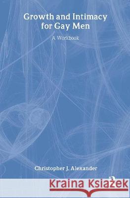 Growth and Intimacy for Gay Men: A Workbook Alexander, Christopher J. 9780789001535 Haworth Press