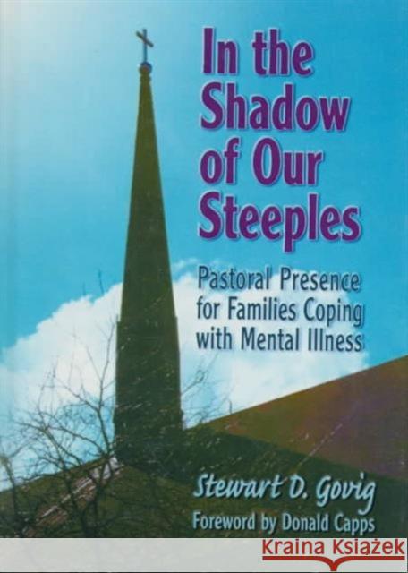 In the Shadow of Our Steeples : Pastoral Presence for Families Coping with Mental Illness Stewart Delisle Govig 9780789001573 Haworth Press
