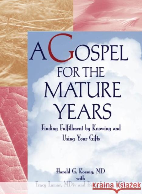 A Gospel for the Mature Years : Finding Fulfillment by Knowing and Using Your Gifts Harold George Koenig Harold Koenig Betty LaMar 9780789001580