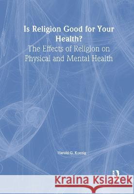 Is Religion Good for Your Health?: The Effects of Religion on Physical and Mental Health Koenig, Harold G. 9780789001665