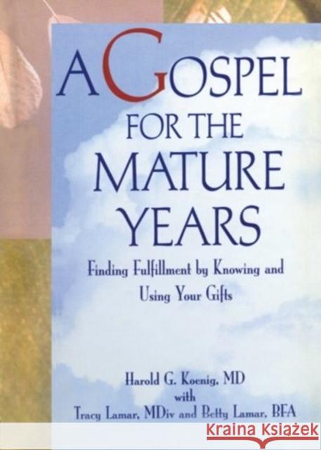 A Gospel for the Mature Years : Finding Fulfillment by Knowing and Using Your Gifts Harold George Koenig Betty LaMar Tracy LaMar 9780789001702