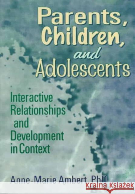 Parents, Children, and Adolescents: Interactive Relationships and Development in Context Ambert, Anne Marie 9780789001818