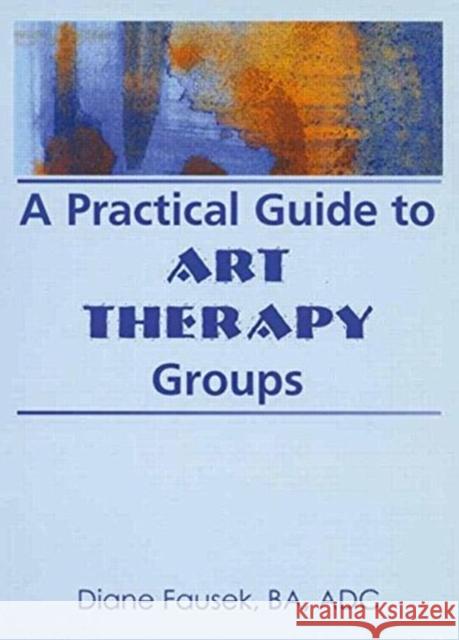 A Practical Guide to Art Therapy Groups Diane Fausek 9780789001863 Haworth Press