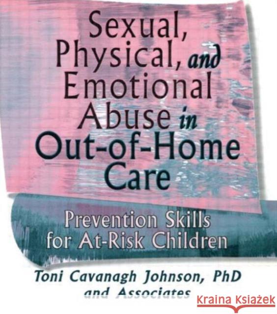 Sexual, Physical, and Emotional Abuse in Out-of-Home Care : Prevention Skills for At-Risk Children Toni C. Johnson 9780789001931 Haworth Press