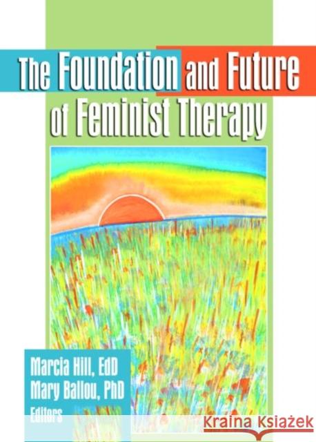 The Foundation and Future of Feminist Therapy Marcia Hill Mary Ballou 9780789002013 Haworth Press