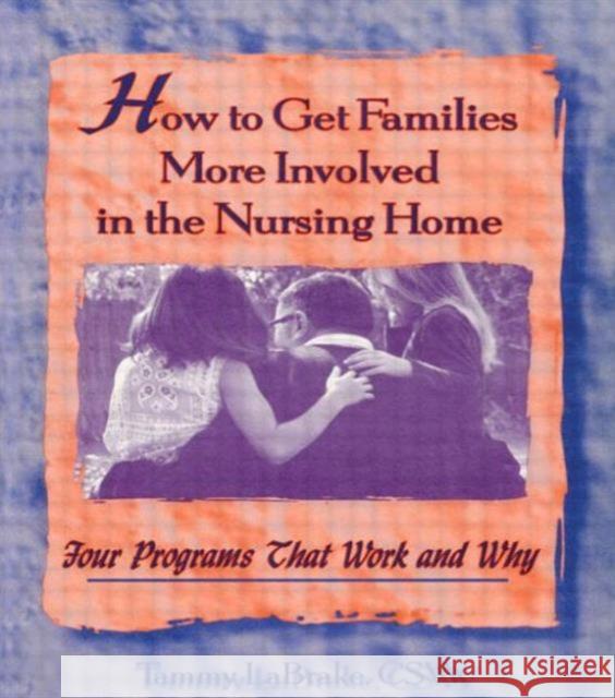 How to Get Families More Involved in the Nursing Home: Four Programs That Work and Why La Brake, Tammy 9780789002051 Haworth Press
