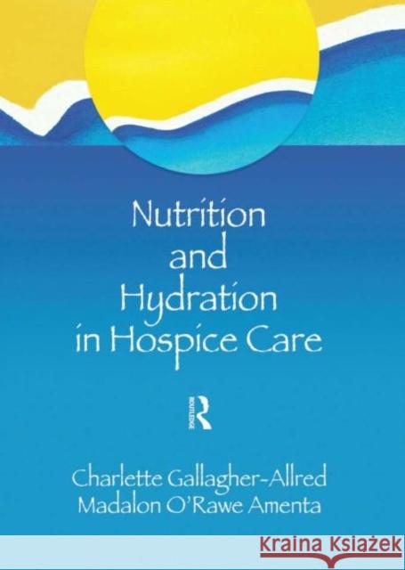 Nutrition and Hydration in Hospice Care: Needs, Strategies, Ethics Gallagher-Allred, Charlette 9780789002167 Haworth Press