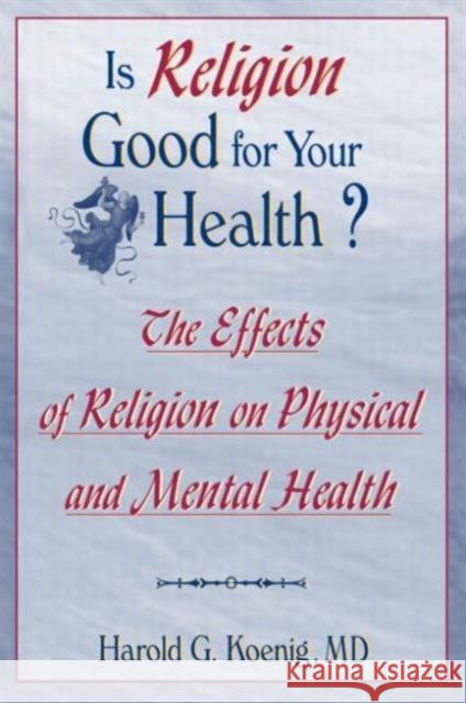 Is Religion Good for Your Health? : The Effects of Religion on Physical and Mental Health Harold G. Koening Harold George Koenig Koenig 9780789002297 Haworth Press