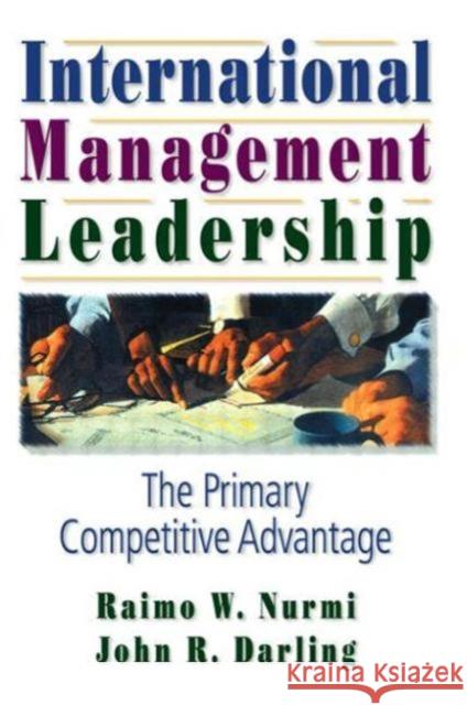 International Management Leadership : The Primary Competitive Advantage Raimo W. Nurmi John R. Darling 9780789002600