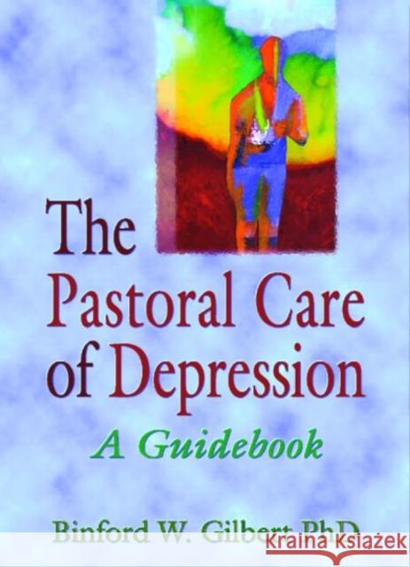 The Pastoral Care of Depression : A Guidebook Binford W. Gilbert 9780789002648 Haworth Press