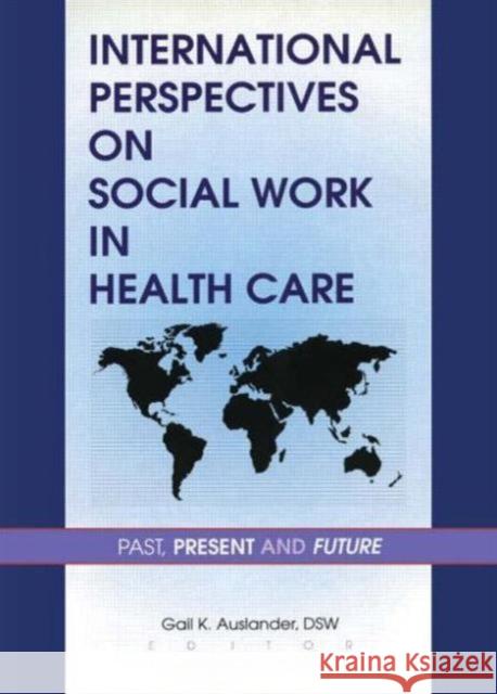 International Perspectives on Social Work in Health Care: Past, Present, and Future Auslander, Gail K. 9780789003256 Haworth Press