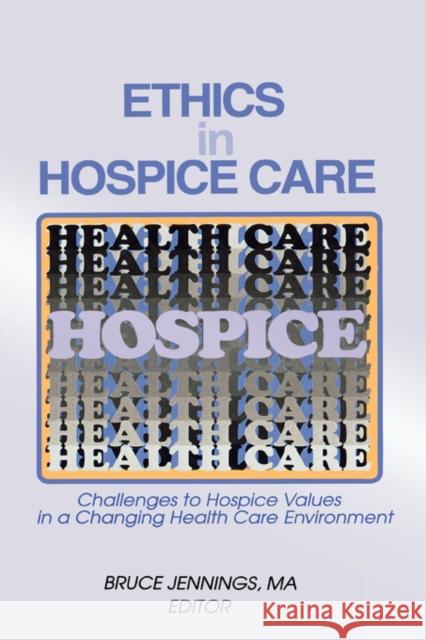 Ethics in Hospice Care : Challenges to Hospice Values in a Changing Health Care Environment Bruce Jennings Bruce Jennings 9780789003287 Haworth Press