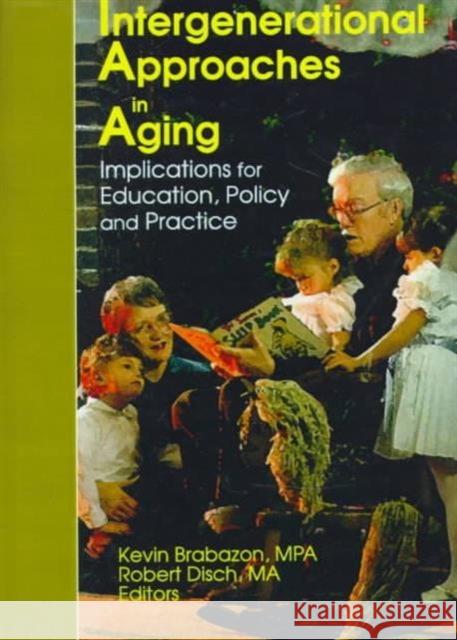 Intergenerational Approaches in Aging : Implications for Education, Policy, and Practice Kevin Brabazon 9780789003560 Haworth Press
