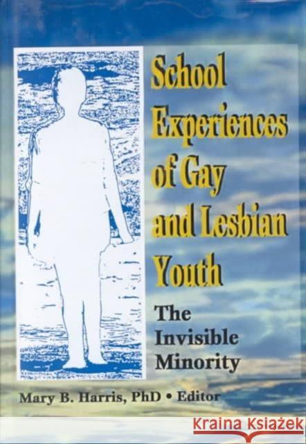 School Experiences of Gay and Lesbian Youth : The Invisible Minority Mary B. Harris 9780789003768
