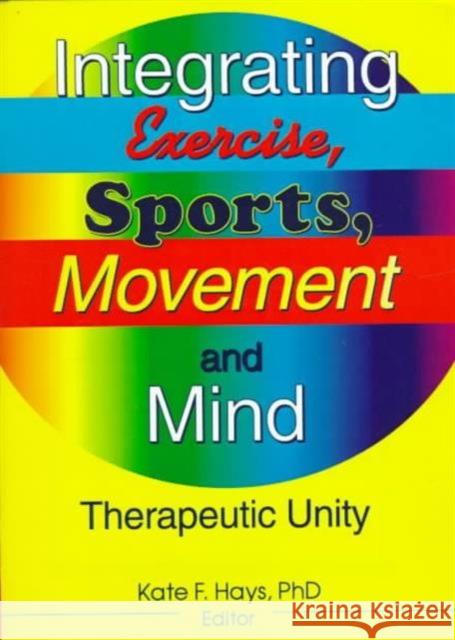 Integrating Exercise, Sports, Movement, and Mind: Therapeutic Unity Hays, Kate F. 9780789003843 Routledge