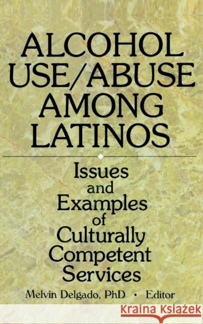 Alcohol Use/Abuse Among Latinos: Issues and Examples of Culturally Competent Services Delgado, Melvin 9780789003928 Haworth Press