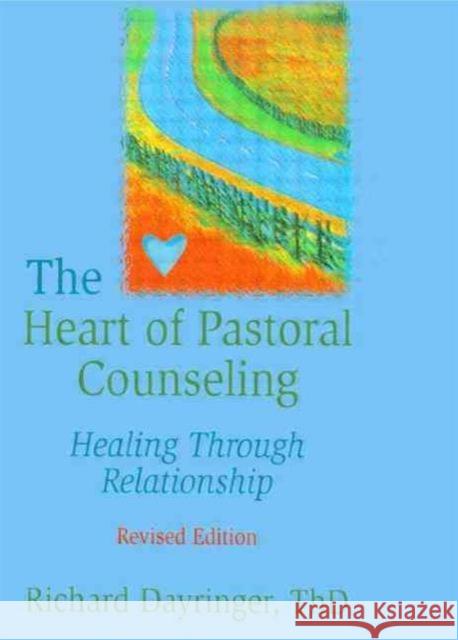 The Heart of Pastoral Counseling : Healing Through Relationship, Revised Edition Richard Dayringer 9780789004215 Haworth Press