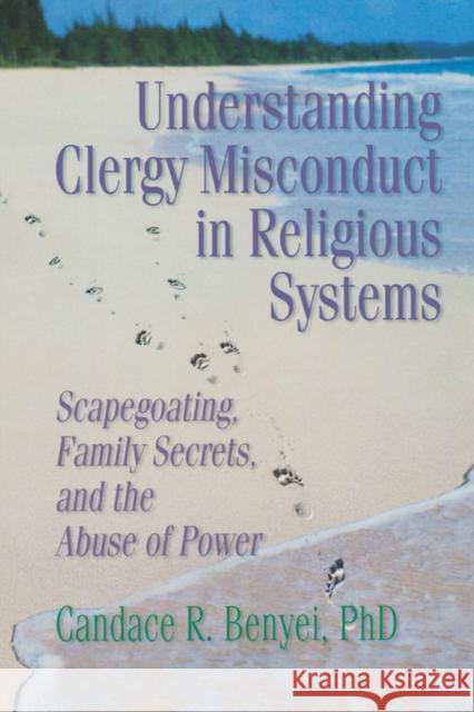 Understanding Clergy Misconduct in Religious Systems: Scapegoating, Family Secrets, and the Abuse of Power Benyei, Candace R. 9780789004529 Haworth Press