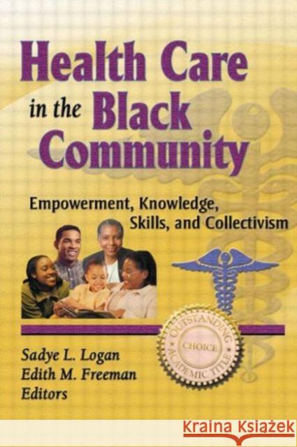 Health Care in the Black Community : Empowerment, Knowledge, Skills, and Collectivism Sadye L. Logan Edith M. Freeman 9780789004574 Haworth Press
