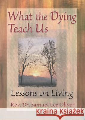 What the Dying Teach Us: Lessons on Living Oliver, Samuel L. 9780789004758