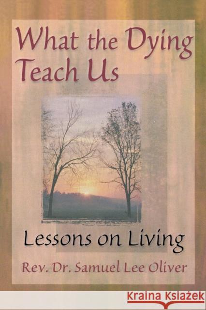 What the Dying Teach Us: Lessons on Living Oliver, Samuel L. 9780789004765